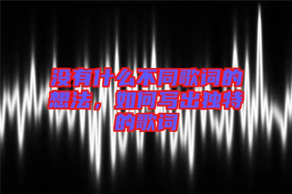 沒有什么不同歌詞的想法，如何寫出獨特的歌詞