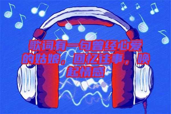 歌詞有一句曾經(jīng)心愛(ài)的姑娘，回憶往事，喚起情感