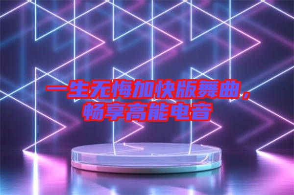一生無悔加快版舞曲，暢享高能電音