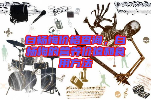 白楊梅價(jià)格查詢，白楊梅的營養(yǎng)價(jià)值和食用方法