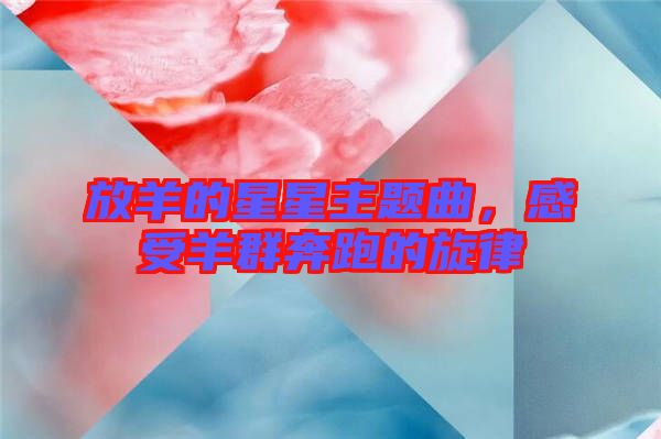 放羊的星星主題曲，感受羊群奔跑的旋律