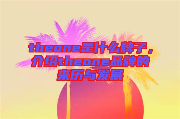 theone是什么牌子，介紹theone品牌的來(lái)歷與發(fā)展