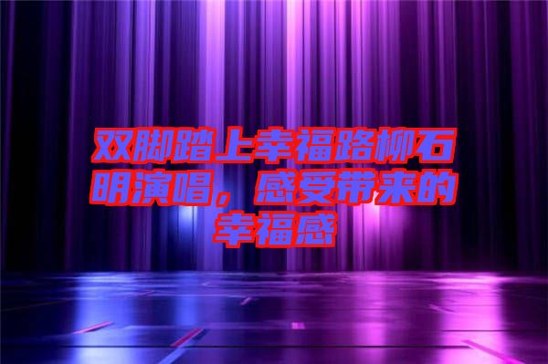 雙腳踏上幸福路柳石明演唱，感受帶來的幸福感