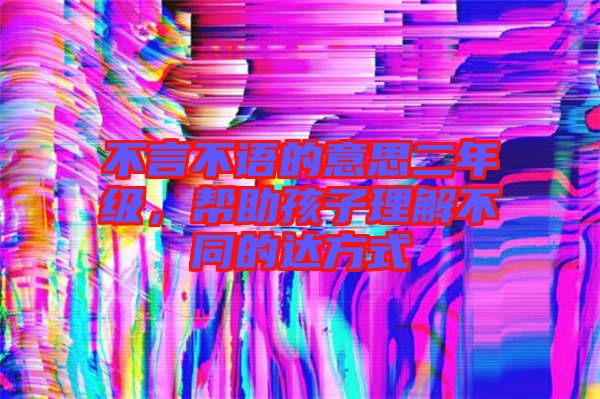 不言不語的意思二年級，幫助孩子理解不同的達方式