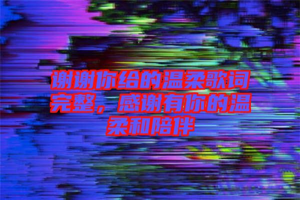 謝謝你給的溫柔歌詞完整，感謝有你的溫柔和陪伴