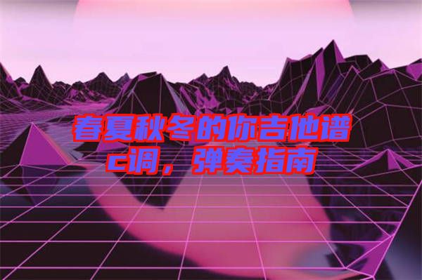 春夏秋冬的你吉他譜c調(diào)，彈奏指南