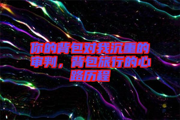 你的背包對(duì)我沉重的審判，背包旅行的心路歷程