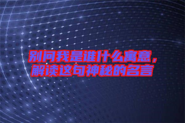 別問我是誰什么寓意，解讀這句神秘的名言