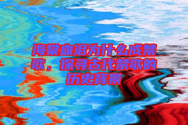 海棠血淚為什么成禁歌，探尋古代禁歌的歷史背景