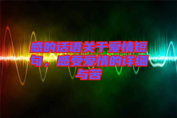 感的話語關(guān)于愛情短句，感受愛情的詳細與苦