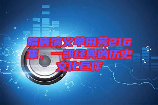 隋唐演義單田芳216集，一部經典的歷史文化巨作