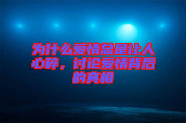 為什么愛情總是讓人心碎，討論愛情背后的真相