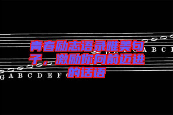 青春勵(lì)志語(yǔ)錄唯美句子，激勵(lì)你向前邁進(jìn)的話語(yǔ)
