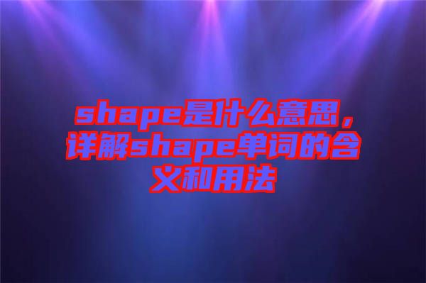 shape是什么意思，詳解shape單詞的含義和用法