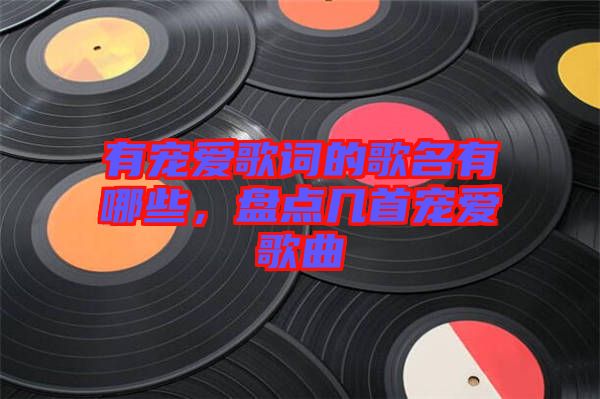 有寵愛歌詞的歌名有哪些，盤點幾首寵愛歌曲