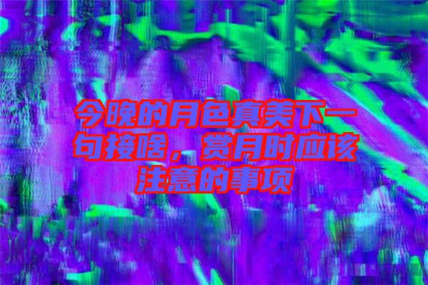 今晚的月色真美下一句接啥，賞月時(shí)應(yīng)該注意的事項(xiàng)