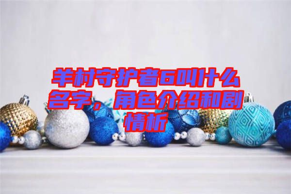 羊村守護者6叫什么名字，角色介紹和劇情析