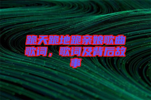 跪天跪地跪親娘歌曲歌詞，歌詞及背后故事