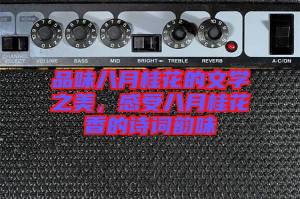 品味八月桂花的文學(xué)之美，感受八月桂花香的詩詞韻味