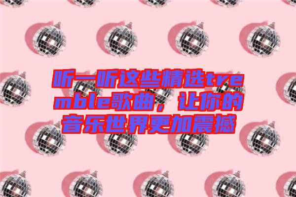 聽一聽這些精選tremble歌曲，讓你的音樂世界更加震撼