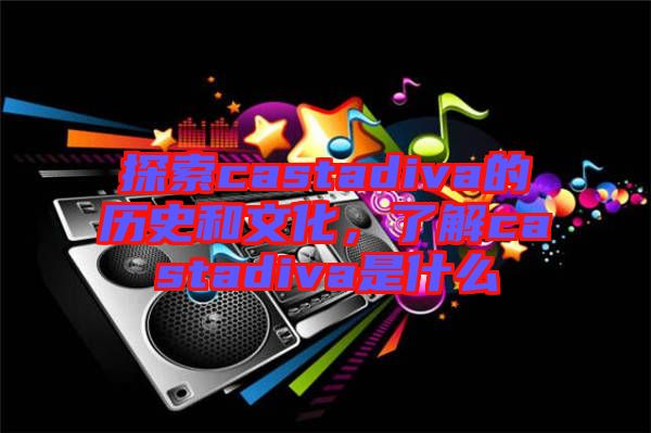 探索castadiva的歷史和文化，了解castadiva是什么