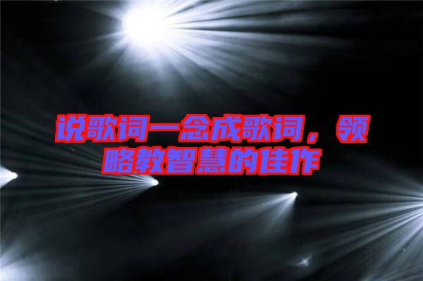 說歌詞一念成歌詞，領(lǐng)略教智慧的佳作
