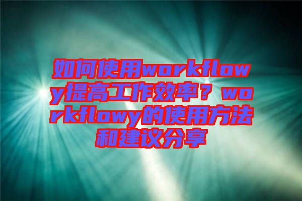如何使用workflowy提高工作效率？workflowy的使用方法和建議分享