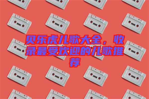 貝樂虎兒歌大全，收錄最受歡迎的兒歌推薦