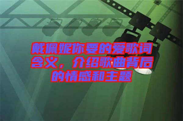 戴佩妮你要的愛歌詞含義，介紹歌曲背后的情感和主題