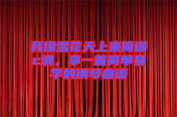 我像雪花天上來簡譜c調(diào)，享一首簡單易學的鋼琴曲譜