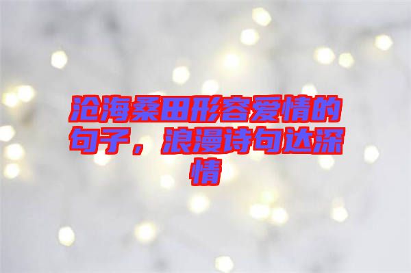 滄海桑田形容愛情的句子，浪漫詩句達(dá)深情