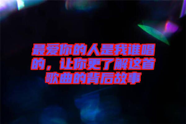 最愛你的人是我誰唱的，讓你更了解這首歌曲的背后故事