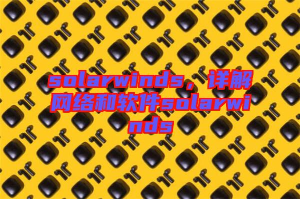 solarwinds，詳解網(wǎng)絡(luò)和軟件solarwinds