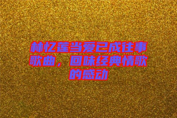 林憶蓮當(dāng)愛已成往事歌曲，回味經(jīng)典情歌的感動(dòng)