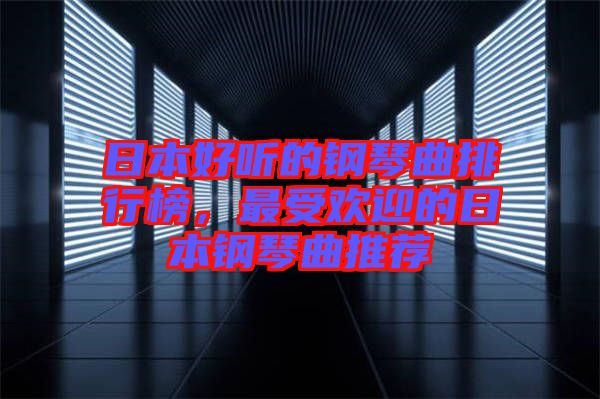 日本好聽(tīng)的鋼琴曲排行榜，最受歡迎的日本鋼琴曲推薦