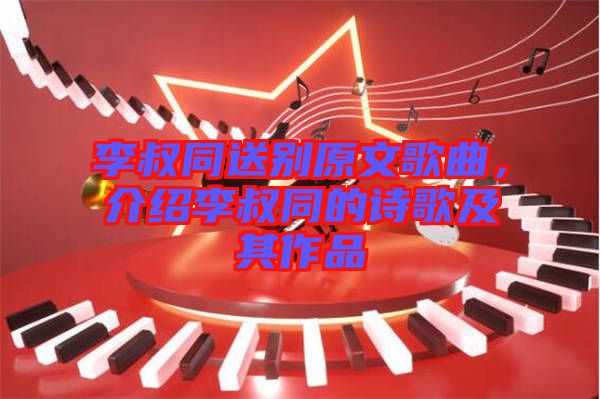 李叔同送別原文歌曲，介紹李叔同的詩歌及其作品