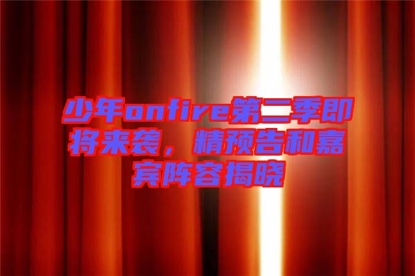 少年onfire第二季即將來襲，精預告和嘉賓陣容揭曉