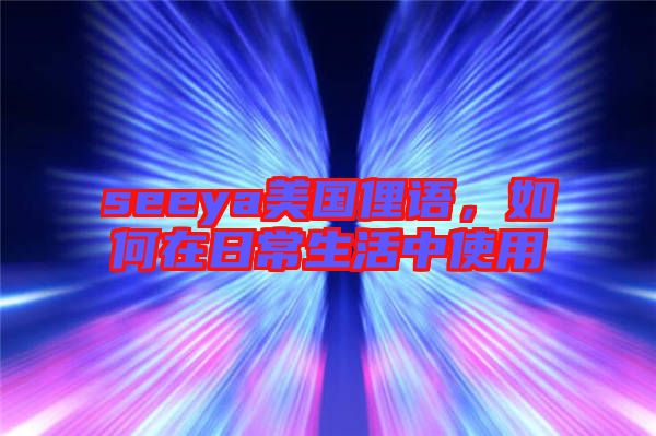 seeya美國俚語，如何在日常生活中使用