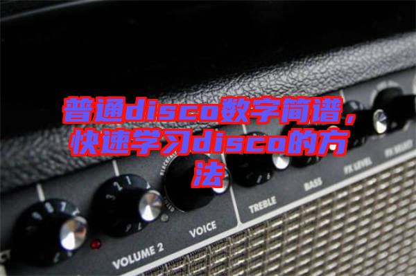 普通disco數(shù)字簡(jiǎn)譜，快速學(xué)習(xí)disco的方法