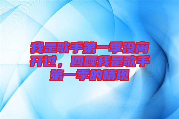 我是歌手第一季沒離開過，回顧我是歌手第一季的精現(xiàn)