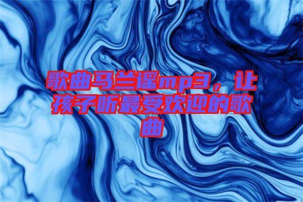 歌曲馬蘭謠mp3，讓孩子聽最受歡迎的歌曲