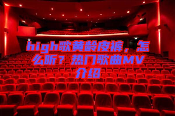 high歌黃齡皮褲，怎么聽？熱門歌曲MV介紹