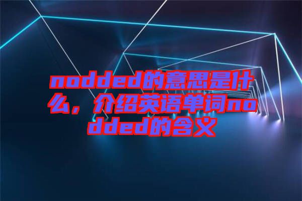 nodded的意思是什么，介紹英語(yǔ)單詞nodded的含義