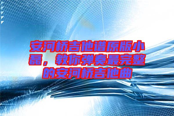 安河橋吉他譜原版小磊，教你彈奏最完整的安河橋吉他曲