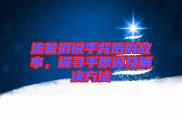 流著淚說(shuō)手背后的故事，探尋手原因及解決方法