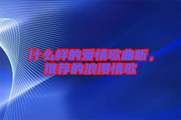 什么樣的愛情歌曲聽，推薦的浪漫情歌