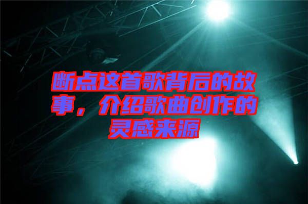 斷點這首歌背后的故事，介紹歌曲創(chuàng)作的靈感來源