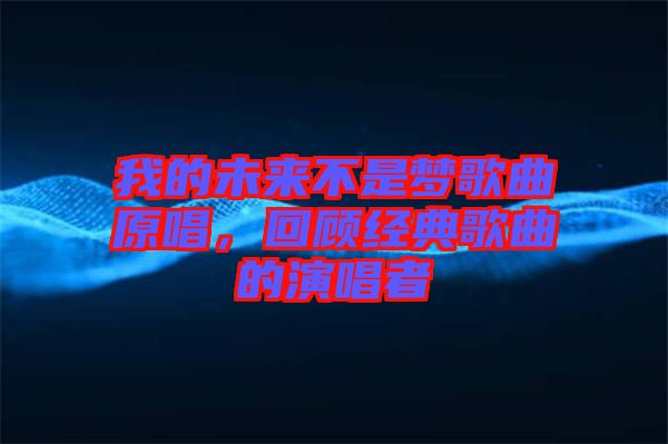 我的未來不是夢(mèng)歌曲原唱，回顧經(jīng)典歌曲的演唱者