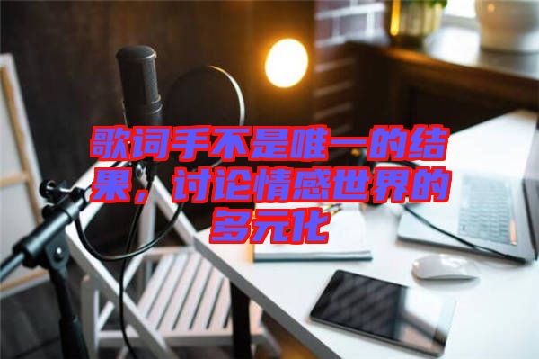 歌詞手不是唯一的結(jié)果，討論情感世界的多元化