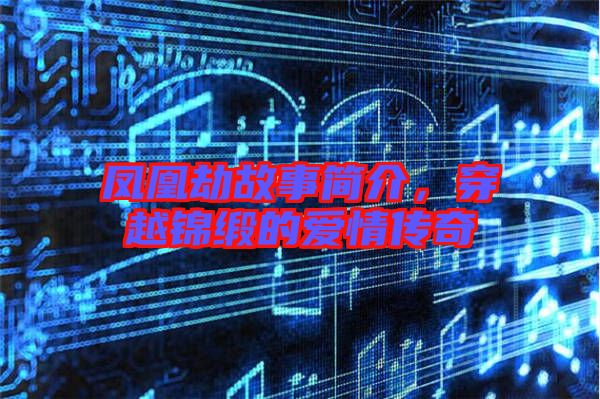 鳳凰劫故事簡(jiǎn)介，穿越錦緞的愛(ài)情傳奇